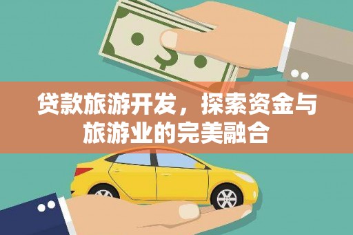 岳麓贷款旅游开发，探索资金与旅游业的完美融合
