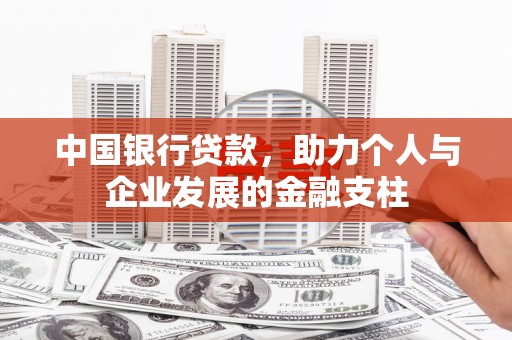 岳麓中国银行贷款，助力个人与企业发展的金融支柱