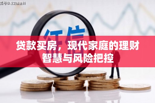 岳麓贷款买房，现代家庭的理财智慧与风险把控