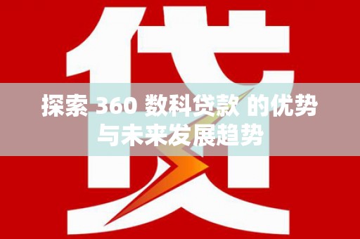 岳麓探索 360 数科贷款 的优势与未来发展趋势