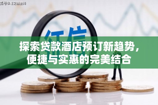 岳麓探索贷款酒店预订新趋势，便捷与实惠的完美结合