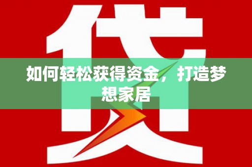 岳麓如何轻松获得资金，打造梦想家居