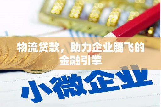 岳麓物流贷款，助力企业腾飞的金融引擎