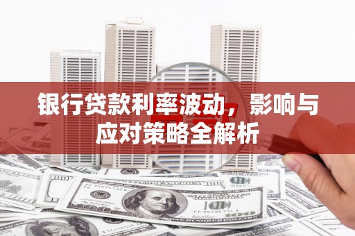 岳麓银行贷款利率波动，影响与应对策略全解析