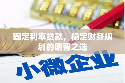 岳麓固定利率贷款，稳定财务规划的明智之选