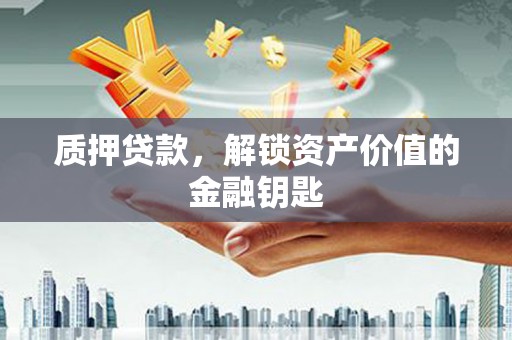 岳麓质押贷款，解锁资产价值的金融钥匙