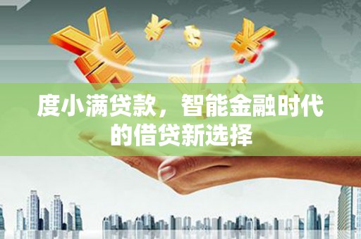 岳麓度小满贷款，智能金融时代的借贷新选择