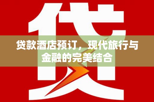 岳麓贷款酒店预订，现代旅行与金融的完美结合