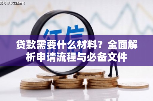 岳麓贷款需要什么材料？全面解析申请流程与必备文件