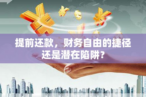 岳麓提前还款，财务自由的捷径还是潜在陷阱？