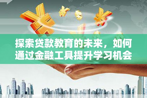 岳麓探索贷款教育的未来，如何通过金融工具提升学习机会