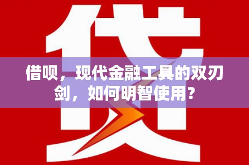 岳麓借呗，现代金融工具的双刃剑，如何明智使用？