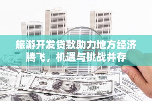 岳麓旅游开发贷款助力地方经济腾飞，机遇与挑战并存
