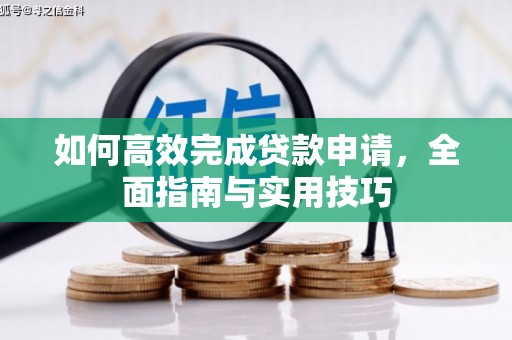 岳麓如何高效完成贷款申请，全面指南与实用技巧