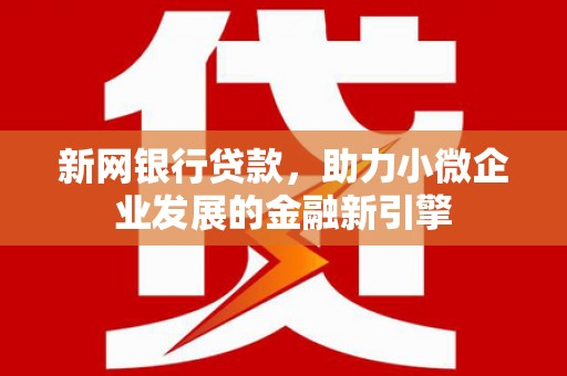 岳麓新网银行贷款，助力小微企业发展的金融新引擎