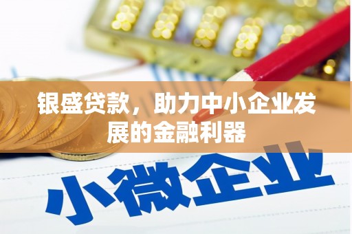 岳麓银盛贷款，助力中小企业发展的金融利器