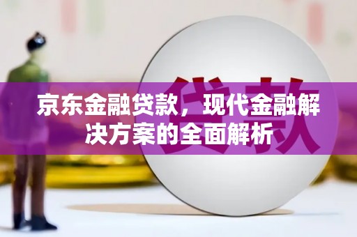 岳麓京东金融贷款，现代金融解决方案的全面解析