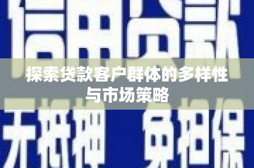 岳麓探索贷款客户群体的多样性与市场策略