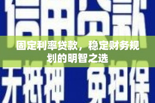 岳麓固定利率贷款，稳定财务规划的明智之选