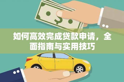 岳麓如何高效完成贷款申请，全面指南与实用技巧