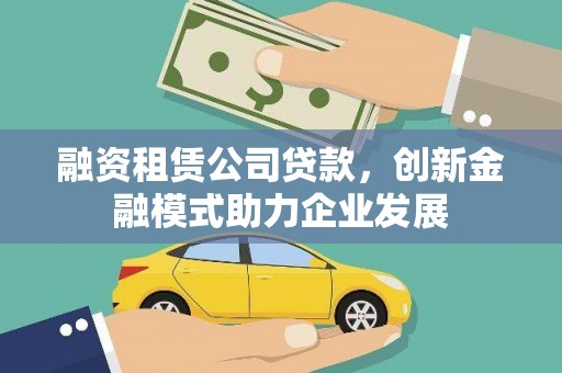岳麓融资租赁公司贷款，创新金融模式助力企业发展