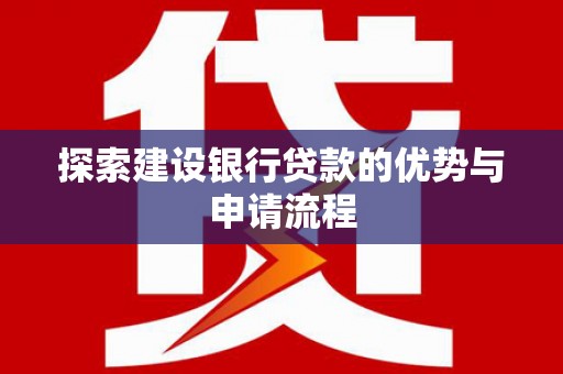 岳麓探索建设银行贷款的优势与申请流程