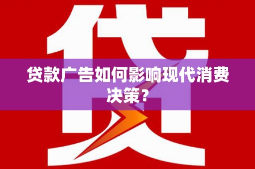 岳麓贷款广告如何影响现代消费决策？