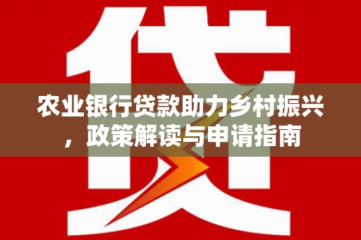 岳麓农业银行贷款助力乡村振兴，政策解读与申请指南