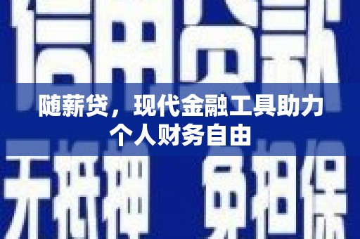 岳麓随薪贷，现代金融工具助力个人财务自由