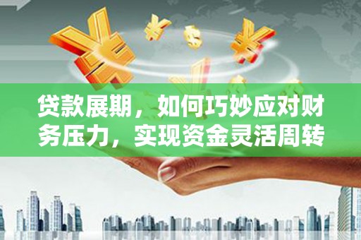 岳麓贷款展期，如何巧妙应对财务压力，实现资金灵活周转