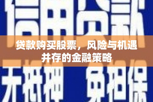 岳麓贷款购买股票，风险与机遇并存的金融策略