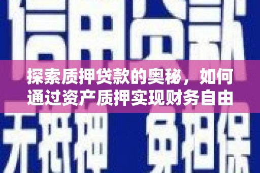 岳麓探索质押贷款的奥秘，如何通过资产质押实现财务自由