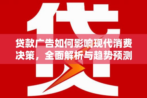 岳麓贷款广告如何影响现代消费决策，全面解析与趋势预测