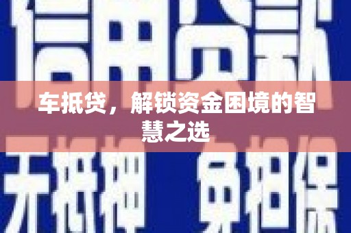岳麓车抵贷，解锁资金困境的智慧之选