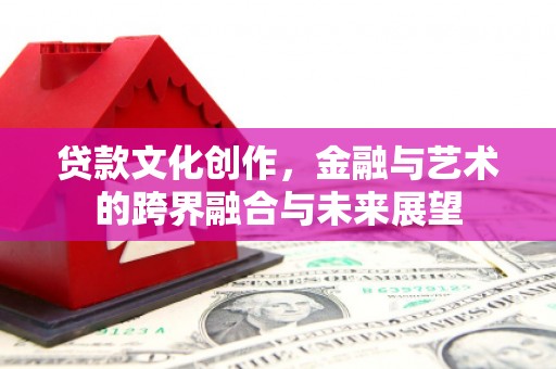 岳麓贷款文化创作，金融与艺术的跨界融合与未来展望