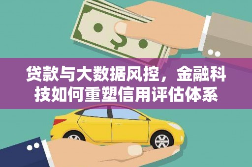 岳麓贷款与大数据风控，金融科技如何重塑信用评估体系