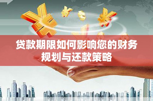 岳麓贷款期限如何影响您的财务规划与还款策略