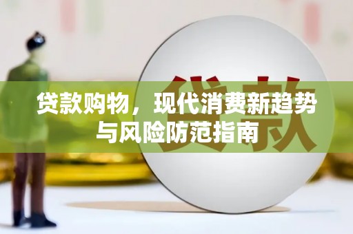 岳麓贷款购物，现代消费新趋势与风险防范指南