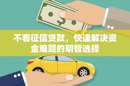 岳麓不看征信贷款，快速解决资金难题的明智选择