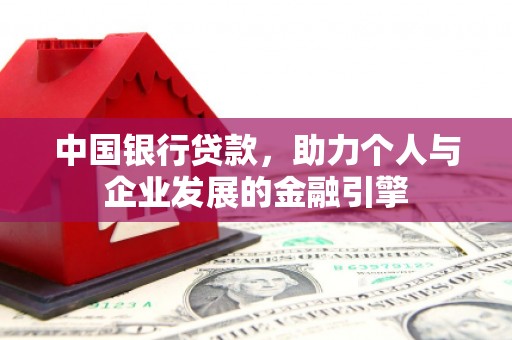 岳麓中国银行贷款，助力个人与企业发展的金融引擎