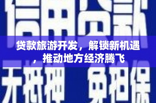 岳麓贷款旅游开发，解锁新机遇，推动地方经济腾飞