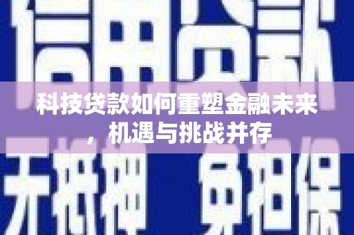 岳麓科技贷款如何重塑金融未来，机遇与挑战并存