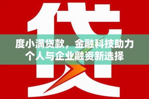 岳麓度小满贷款，金融科技助力个人与企业融资新选择