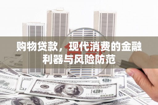 岳麓购物贷款，现代消费的金融利器与风险防范