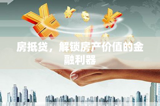 岳麓房抵贷，解锁房产价值的金融利器