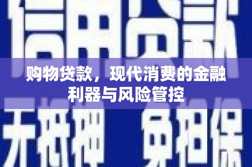 岳麓购物贷款，现代消费的金融利器与风险管控