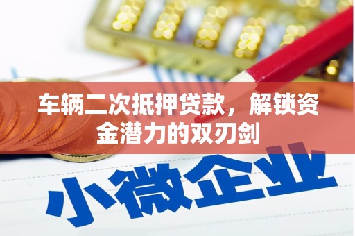 岳麓车辆二次抵押贷款，解锁资金潜力的双刃剑