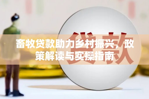 岳麓畜牧贷款助力乡村振兴，政策解读与实操指南