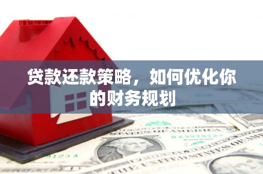 岳麓贷款还款策略，如何优化你的财务规划