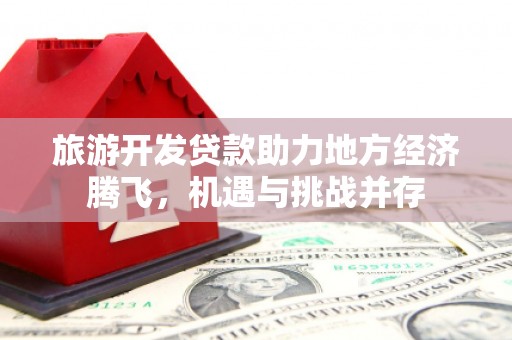 岳麓旅游开发贷款助力地方经济腾飞，机遇与挑战并存